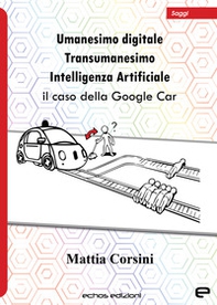 Umanesimo digitale. Transumanesimo. Intelligenza Artificiale. Il caso della Google Car - Librerie.coop