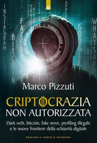 Criptocrazia non autorizzata. Dark web, bitcoin, profiling illegale e le nuove frontiere della schiavitù digitale - Librerie.coop