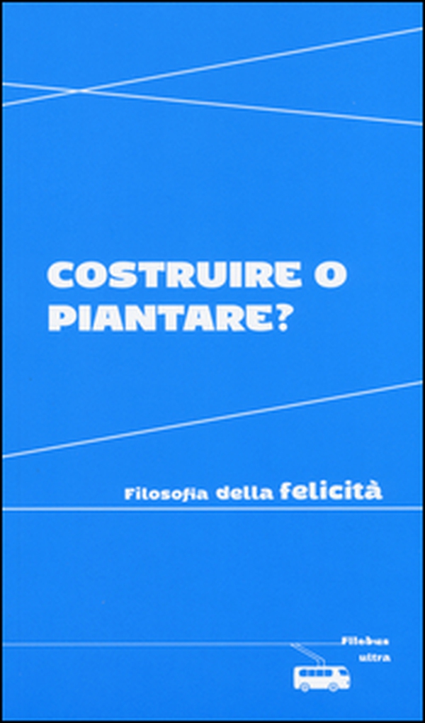 Costruire o piantare? Filosofia della felicità - Librerie.coop Costruire o piantare? Filosofia della felicità - Librerie.coop