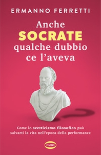 Anche Socrate qualche dubbio ce l'aveva. Come lo scetticismo filosofico può salvarti la vita nell'epoca della performance - Librerie.coop