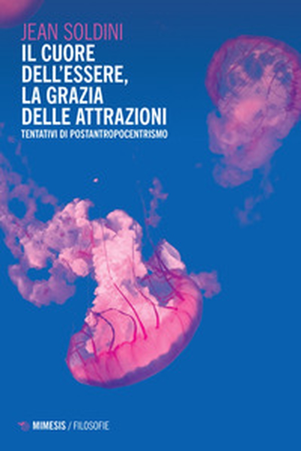Il cuore dell'essere, la grazia delle attrazioni. Tentativi di postantropocentrismo - Librerie.coop Il cuore dell'essere, la grazia delle attrazioni. Tentativi di postantropocentrismo - Librerie.coop