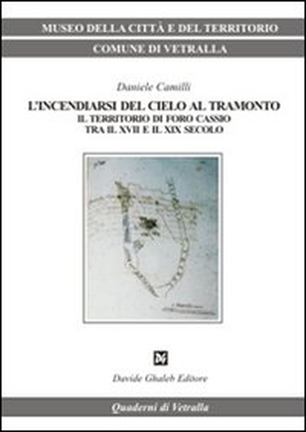 L'incendiarsi del cielo al tramonto. Il territorio di Foro Cassio tra il XVII e il XIX secolo - Librerie.coop L'incendiarsi del cielo al tramonto. Il territorio di Foro Cassio tra il XVII e il XIX secolo - Librerie.coop