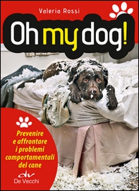 Oh my dog! Prevenire e affrontare i problemi comportamentali del cane - Librerie.coop