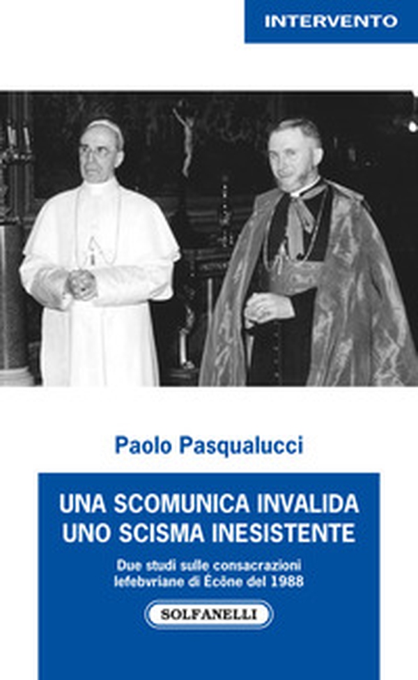 Una scomunica invalida. Uno scisma inesistente. Due studi sulle consacrazioni Lefebvriane di Écône del 1988 - Librerie.coop Una scomunica invalida. Uno scisma inesistente. Due studi sulle consacrazioni Lefebvriane di Écône del 1988 - Librerie.coop