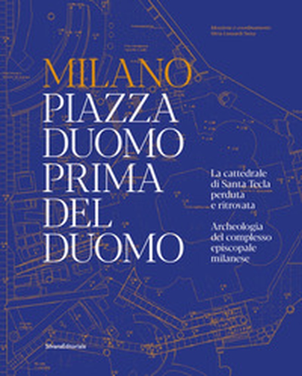Milano. Piazza Duomo prima del Duomo. La cattedrale di Santa Tecla perduta e ritrovata. Archeologia del complesso episcopale milanese - Librerie.coop Milano. Piazza Duomo prima del Duomo. La cattedrale di Santa Tecla perduta e ritrovata. Archeologia del complesso episcopale milanese - Librerie.coop