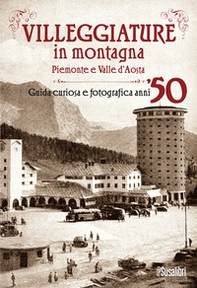Villeggiature in montagna. Piemonte e Valle d'Aosta. Guida curiosa e fotografica anni '50 - Librerie.coop