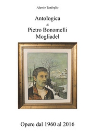 Antologica di Pietro Bonomelli-Mogliadel. Opere dal 1960 al 2016 - Librerie.coop