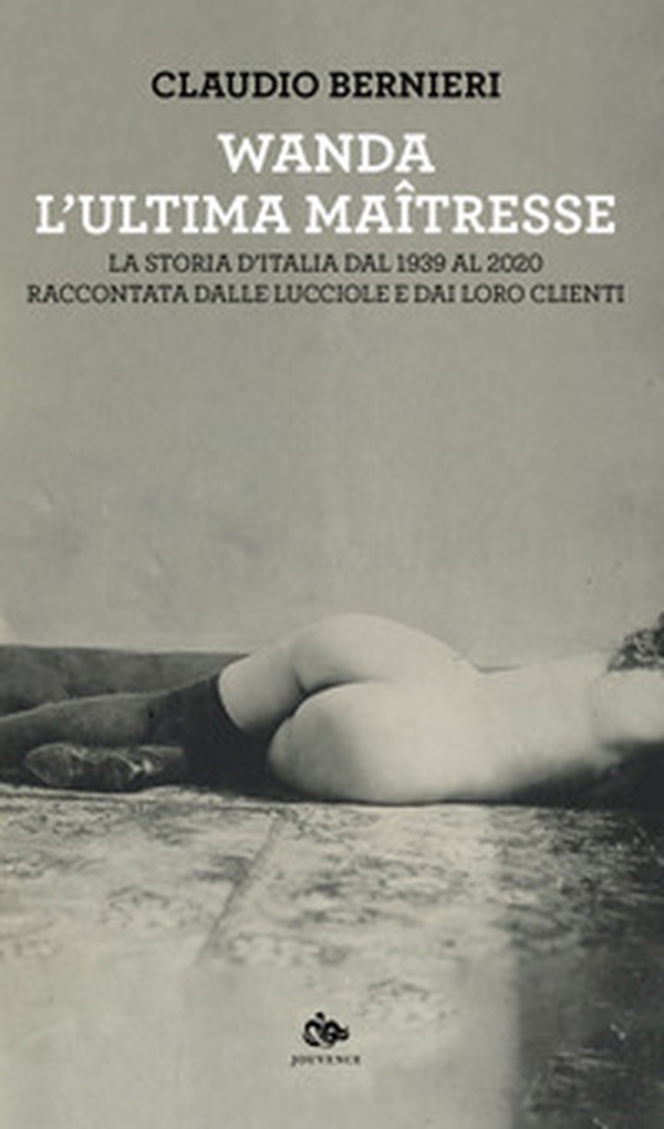Wanda. L'ultima maitresse. La storia d'Italia dal 1939 al 2020 raccontata dalle lucciole e dai loro clienti - Librerie.coop Wanda. L'ultima maitresse. La storia d'Italia dal 1939 al 2020 raccontata dalle lucciole e dai loro clienti - Librerie.coop