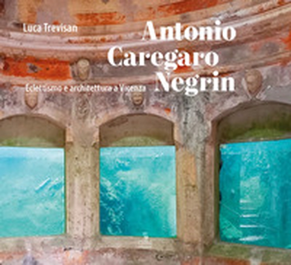 Antonio Caregaro Negrin. Eclettismo e architettura a Vicenza - Librerie.coop Antonio Caregaro Negrin. Eclettismo e architettura a Vicenza - Librerie.coop