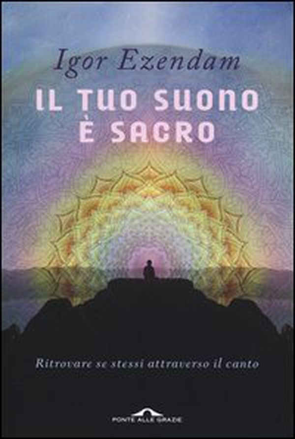 Il tuo suono è sacro. Ritrovare se stessi attraverso il canto - Librerie.coop Il tuo suono è sacro. Ritrovare se stessi attraverso il canto - Librerie.coop
