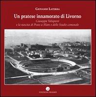 Un pratese innamorato di Livorno. Giuseppe Valaperti e la nascita di Prato a Mare e dello stadio - Librerie.coop