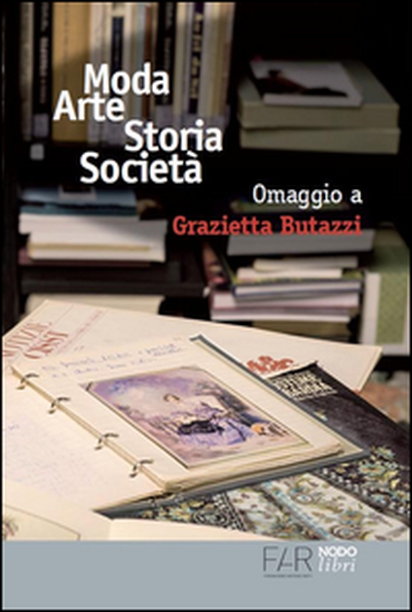 Moda arte storia società. Omaggio a Grazietta Butazzi. Atti del convegno (Como, 20 giugno 2014) - Librerie.coop Moda arte storia società. Omaggio a Grazietta Butazzi. Atti del convegno (Como, 20 giugno 2014) - Librerie.coop