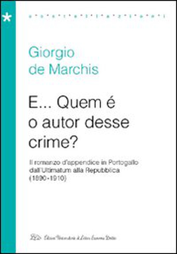 E... Quem è o autor desse crime? Il romanzo d'appendice in Portogallo dall'Ultimatum alla Repubblica (1890-1910) - Librerie.coop E... Quem è o autor desse crime? Il romanzo d'appendice in Portogallo dall'Ultimatum alla Repubblica (1890-1910) - Librerie.coop