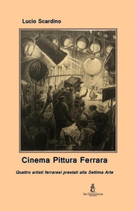 Cinema pittura Ferrara. Quattro artisti ferraresi prestati alla Settima Arte - Librerie.coop