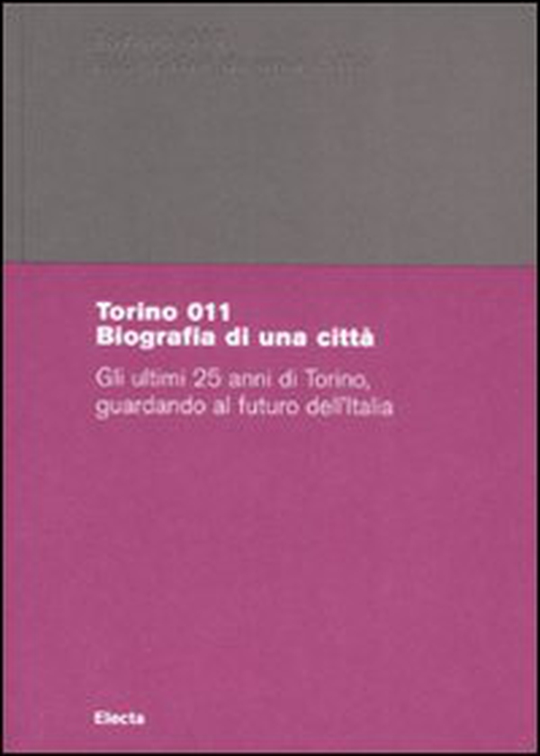 Torino 011. Biografia di una città. Gli ultimi 25 anni di Torino, guardando al futuro dell'Italia. Catalogo della mostra (Torino, 29 giugno-18 ottobre 2008) - Librerie.coop Torino 011. Biografia di una città. Gli ultimi 25 anni di Torino, guardando al futuro dell'Italia. Catalogo della mostra (Torino, 29 giugno-18 ottobre 2008) - Librerie.coop