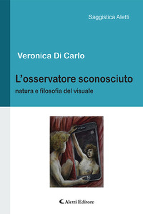 L'osservatore sconosciuto. Natura e filosofia del visuale - Librerie.coop L'osservatore sconosciuto. Natura e filosofia del visuale - Librerie.coop