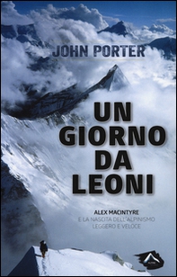 Un giorno da leoni. Alex MacIntyre e la nascita dell'alpinismo leggero e veloce - Librerie.coop
