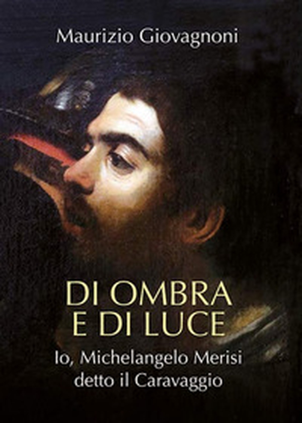 Di ombra e di luce. Io, Michelangelo Merisi, detto il Caravaggio - Librerie.coop Di ombra e di luce. Io, Michelangelo Merisi, detto il Caravaggio - Librerie.coop