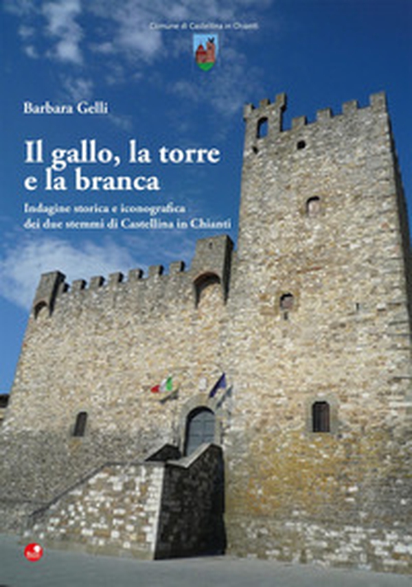Il gallo, la torre e la branca. Indagine storica e iconografica dei due stemmi di Castellina in Chianti - Librerie.coop Il gallo, la torre e la branca. Indagine storica e iconografica dei due stemmi di Castellina in Chianti - Librerie.coop
