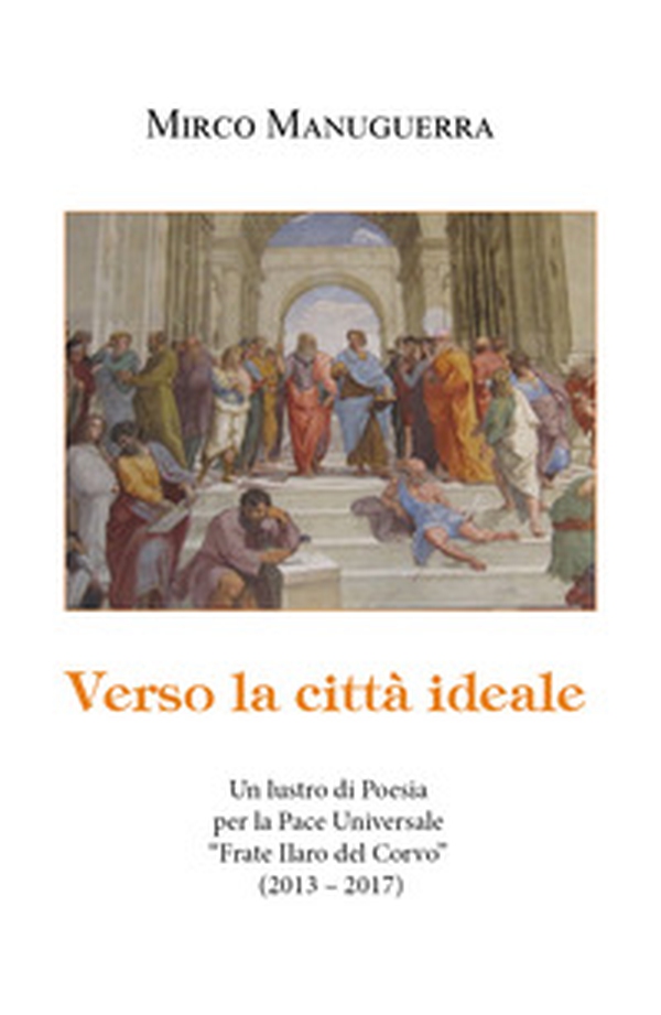 Verso la città ideale. Un lustro di poesia per la pace universale «Frate Ilaro del Corvo» (2013-2017) - Librerie.coop Verso la città ideale. Un lustro di poesia per la pace universale «Frate Ilaro del Corvo» (2013-2017) - Librerie.coop