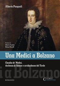 Una Medici a Bolzano. Claudia de' Medici, duchessa di Urbino e arciduchessa del Tirolo - Librerie.coop