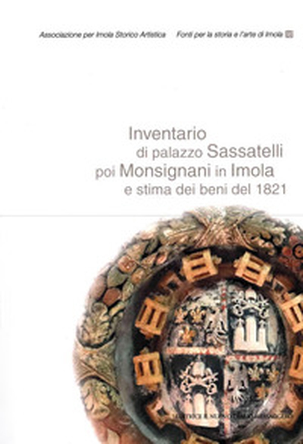 Inventario di palazzo Sassatelli poi Monsignani in Imola e stima dei beni del 1821 - Librerie.coop Inventario di palazzo Sassatelli poi Monsignani in Imola e stima dei beni del 1821 - Librerie.coop