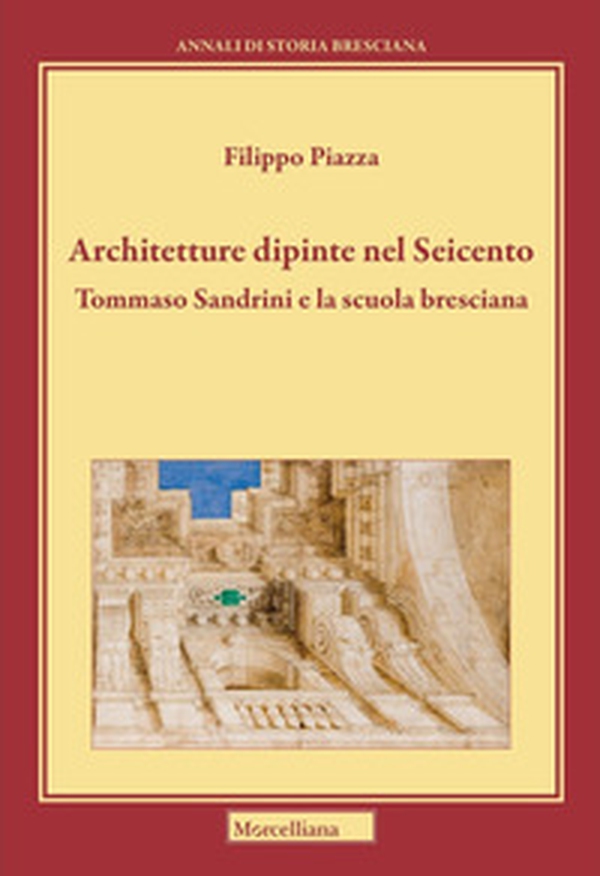 Architetture dipinte nel Seicento. Tommaso Sandrini e la scuola bresciana - Librerie.coop Architetture dipinte nel Seicento. Tommaso Sandrini e la scuola bresciana - Librerie.coop