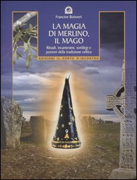 La magia di Merlino, il mago. Rituali, incantesimi, sortilegi e pozioni della tradizione celtica - Librerie.coop