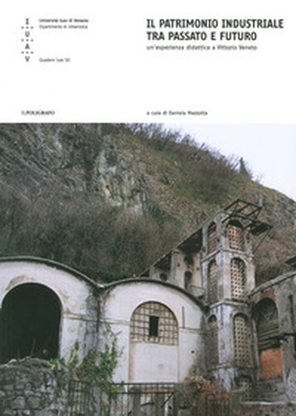 Il patrimonio industriale tra passato e futuro. Un'esperienza didattica a Vittorio Veneto - Librerie.coop Il patrimonio industriale tra passato e futuro. Un'esperienza didattica a Vittorio Veneto - Librerie.coop