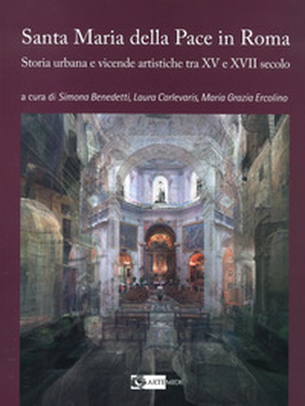 La chiesa di Santa Maria della Pace in Roma. Storia urbana e vicende artistiche tra XV e XVII secolo - Librerie.coop La chiesa di Santa Maria della Pace in Roma. Storia urbana e vicende artistiche tra XV e XVII secolo - Librerie.coop