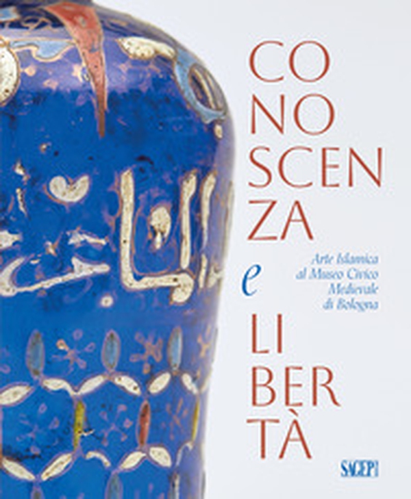 Conoscenza e libertà. Arte Islamica al Museo Civico Medievale di Bologna - Librerie.coop Conoscenza e libertà. Arte Islamica al Museo Civico Medievale di Bologna - Librerie.coop