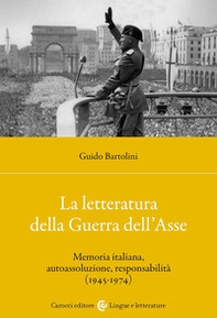La letteratura della Guerra dell'Asse. Memoria italiana, autoassoluzione, responsabilità (1945-1974) - Librerie.coop
