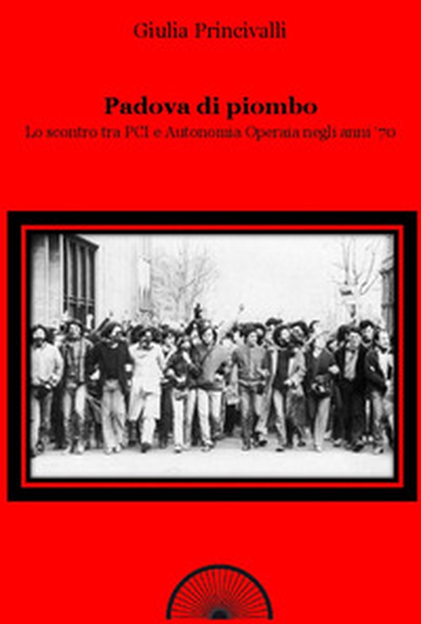 Padova di piombo. Lo scontro tra PCI e Autonomia operaia negli anni '70 - Librerie.coop Padova di piombo. Lo scontro tra PCI e Autonomia operaia negli anni '70 - Librerie.coop