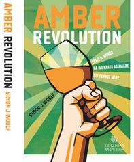 Amber revolution. Come il mondo ha imparato ad amare gli orange wine - Librerie.coop