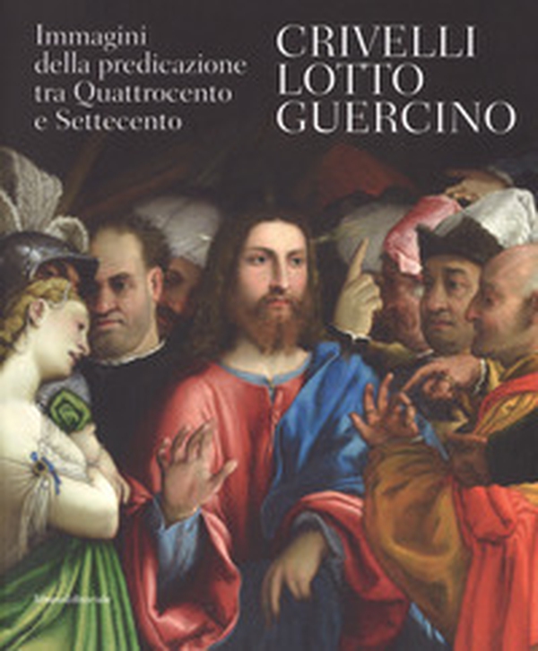 Crivelli, Lotto, Guercino. Immagini della predicazione tra Quattrocento e Settecento. Catalogo della mostra (Loreto, 7 ottobre 2017-8 aprile 2018) - Librerie.coop Crivelli, Lotto, Guercino. Immagini della predicazione tra Quattrocento e Settecento. Catalogo della mostra (Loreto, 7 ottobre 2017-8 aprile 2018) - Librerie.coop