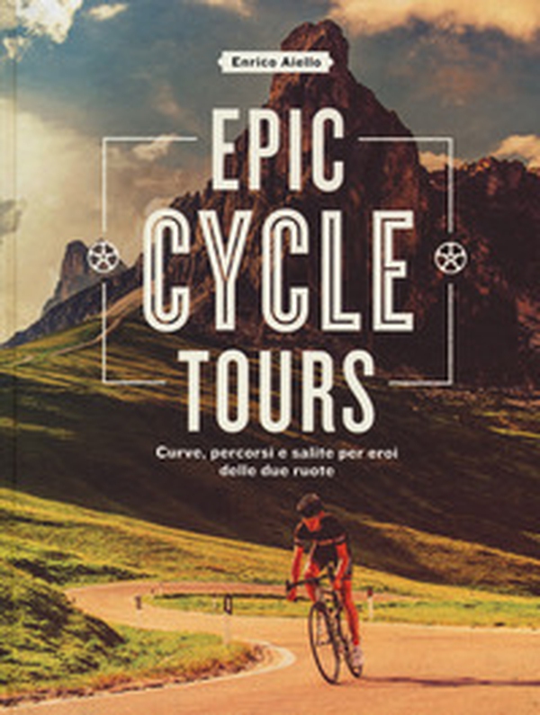 Epic cycle tours. Curve, percorsi e salite per eroi delle due ruote - Librerie.coop Epic cycle tours. Curve, percorsi e salite per eroi delle due ruote - Librerie.coop