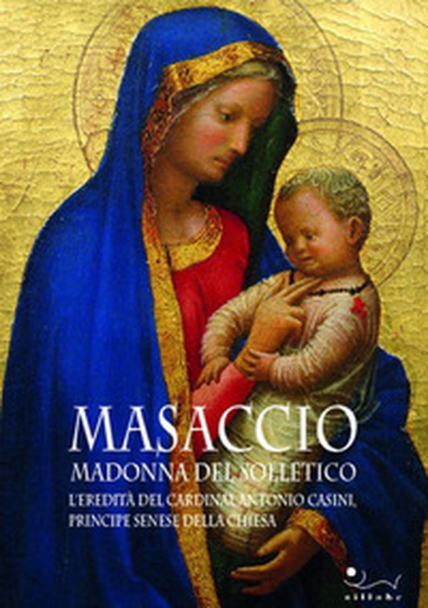Masaccio. Madonna del solletico. L'eredità del cardinal Antonio Casini, principe senese della Chiesa - Librerie.coop Masaccio. Madonna del solletico. L'eredità del cardinal Antonio Casini, principe senese della Chiesa - Librerie.coop