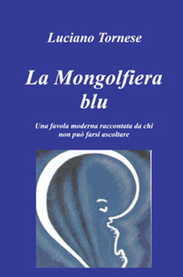 La mongolfiera blu. Una favola moderna raccontata da chi non può farsi ascoltare - Librerie.coop La mongolfiera blu. Una favola moderna raccontata da chi non può farsi ascoltare - Librerie.coop