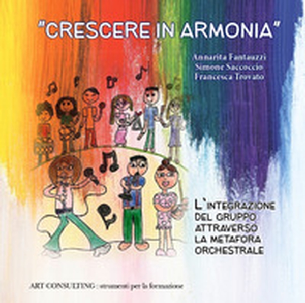 «Crescere in armonia». L'integrazione del gruppo attraverso la metafora orchestrale - Librerie.coop «Crescere in armonia». L'integrazione del gruppo attraverso la metafora orchestrale - Librerie.coop