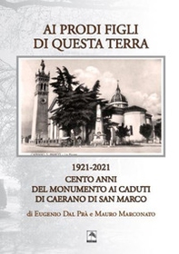 Ai prodi figli di questa terra 1921-2021. Cento anno del Monumento ai Caduti di Caerano di San Marco - Librerie.coop