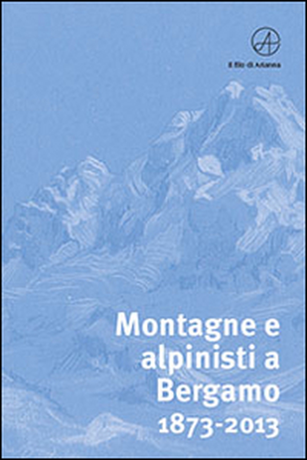 Montagne e alpinisti a Bergamo. 1873-2013. Catalogo della mostra. (Bergamo, 23 ottobre-11 dicembre 2013) - Librerie.coop Montagne e alpinisti a Bergamo. 1873-2013. Catalogo della mostra. (Bergamo, 23 ottobre-11 dicembre 2013) - Librerie.coop