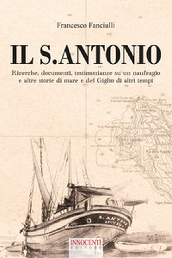 Il S. Antonio. Ricerche, documenti, testimonianze su un naufragio e altre storie di mare e del Giglio di altri tempi - Librerie.coop Il S. Antonio. Ricerche, documenti, testimonianze su un naufragio e altre storie di mare e del Giglio di altri tempi - Librerie.coop