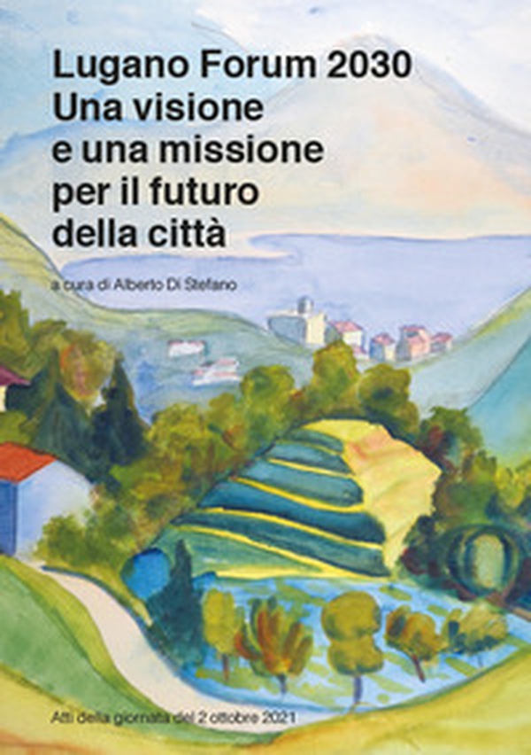 Lugano Forum 2030. Una visione e una missione per il futuro della città. Atti della giornata del 2 ottobre 2021 - Librerie.coop Lugano Forum 2030. Una visione e una missione per il futuro della città. Atti della giornata del 2 ottobre 2021 - Librerie.coop