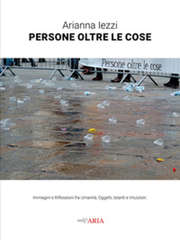 Persone oltre le cose. Immagini e riflessioni fra umanità, oggetti, istanti e intuizioni - Librerie.coop Persone oltre le cose. Immagini e riflessioni fra umanità, oggetti, istanti e intuizioni - Librerie.coop