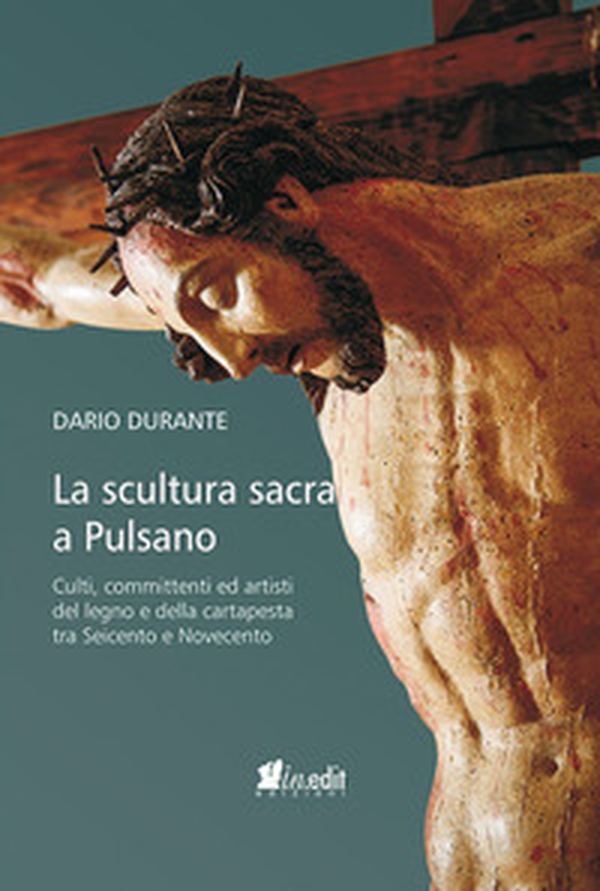 La scultura sacra a Pulsano. Culti, committenti ed artisti del legno e della cartapesta tra Seicento e Novecento - Librerie.coop La scultura sacra a Pulsano. Culti, committenti ed artisti del legno e della cartapesta tra Seicento e Novecento - Librerie.coop