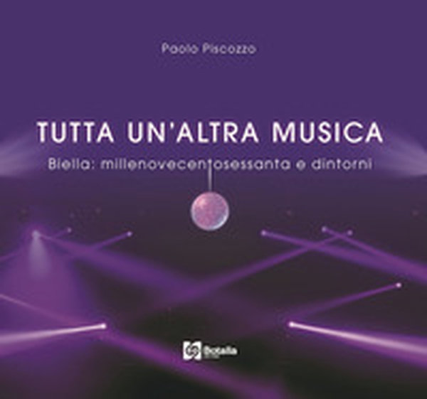 Tutta un'altra musica. Biella:millenovecentosessanta e dintorni - Librerie.coop Tutta un'altra musica. Biella:millenovecentosessanta e dintorni - Librerie.coop