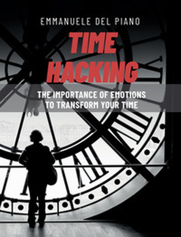 Time hacking. The importance of emotions to transform your time - Librerie.coop Time hacking. The importance of emotions to transform your time - Librerie.coop