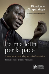 La mia lotta per la pace. Centrafrica, un cardinale per il dialogo - Librerie.coop