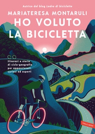 Ho voluto la bicicletta. Itinerari e storie di ciclo-geografia per appassionati, curiosi ed esperti - Librerie.coop