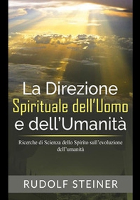 La direzione spirituale dell'uomo e dell'umanità. Ricerche di scienza dello spirito sull'evoluzione dell'umanità - Librerie.coop
